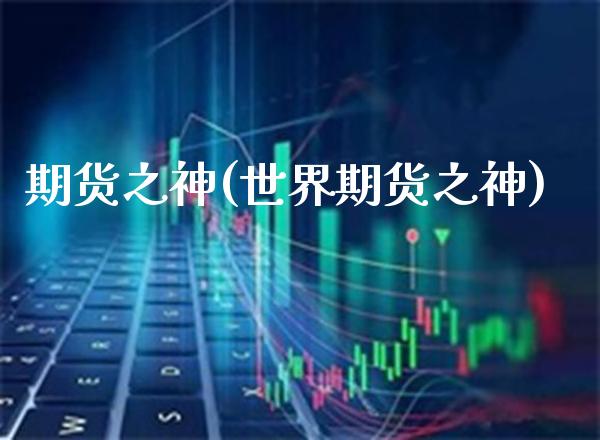 期货之神(世界期货之神)_https://www.cqckcrrc.com_道指直播_第1张