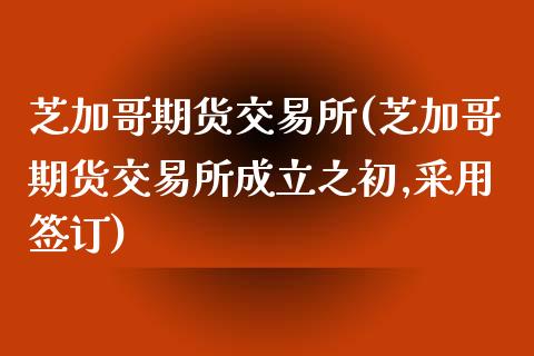 芝加哥期货交易所(芝加哥期货交易所成立之初,采用签订)_原油期货_第1张_期货投资网 芝加哥期货交易所(芝加哥期货交易所成立之初,采用签订)_https://www.cqckcrrc.com_原油期货_第1张