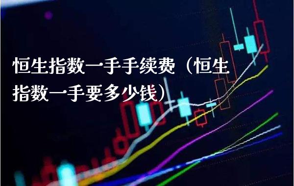 恒生指数一手手续费(恒生指数一手要多少钱)_纳指直播_第1张_期货投资网 恒生指数一手手续费(恒生指数一手要多少钱)_https://www.cqckcrrc.com_纳指直播_第1张