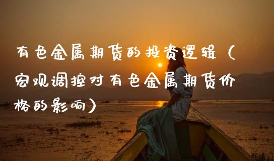 有色金属期货的投资逻辑(宏观调控对有色金属期货价格的影响)_道指直播_第1张_期货投资网 有色金属期货的投资逻辑(宏观调控对有色金属期货价格的影响)_https://www.cqckcrrc.com_道指直播_第1张
