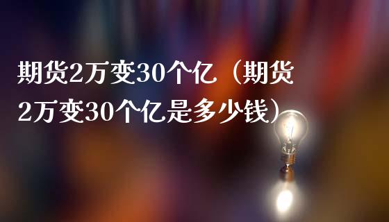 期货2万变30个亿(期货2万变30个亿是多少钱)_纳指直播_第1张_期货投资网 期货2万变30个亿(期货2万变30个亿是多少钱)_https://www.cqckcrrc.com_纳指直播_第1张