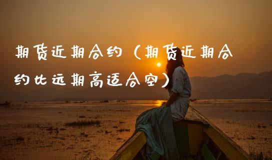 期货近期合约(期货近期合约比远期高适合空)_原油期货_第1张_期货投资网 期货近期合约(期货近期合约比远期高适合空)_https://www.cqckcrrc.com_原油期货_第1张