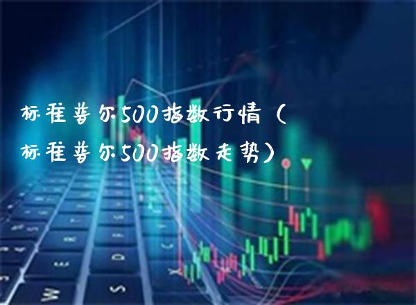 标准普尔500指数行情(标准普尔500指数走势)_原油期货_第1张_期货投资网 标准普尔500指数行情(标准普尔500指数走势)_https://www.cqckcrrc.com_原油期货_第1张