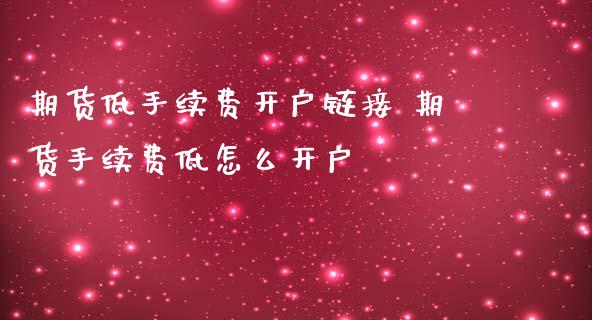 期货低手续费开户链接 期货手续费低怎么开户_纳指直播_第1张_期货投资网 期货低手续费开户链接 期货手续费低怎么开户_https://www.cqckcrrc.com_纳指直播_第1张