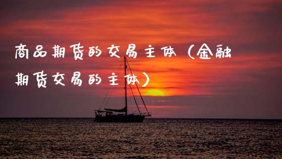 商品期货的交易主体（金融期货交易的主体）_https://www.cqckcrrc.com_恒生指数_第1张
