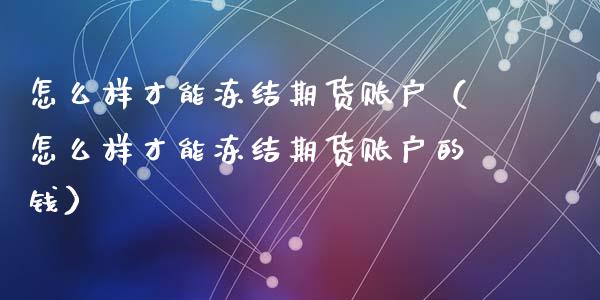 怎么样才能冻结期货账户（怎么样才能冻结期货账户的钱）_https://www.cqckcrrc.com_期货开户_第1张