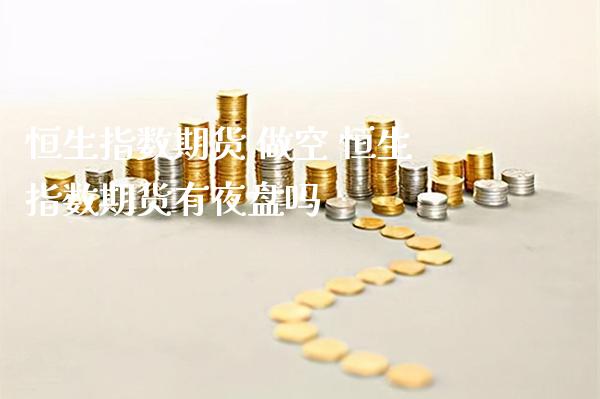 恒生指数期货 做空 恒生指数期货有夜盘吗_https://www.cqckcrrc.com_纳指直播_第1张