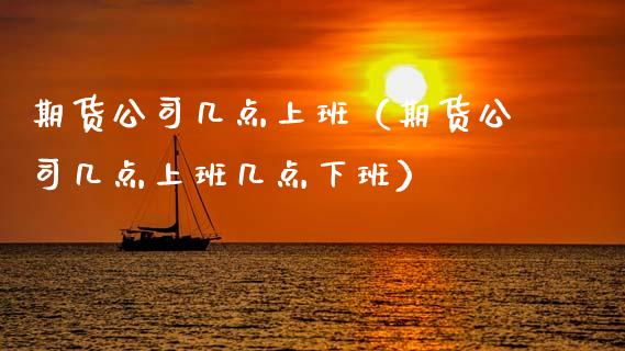 期货公司几点上班（期货公司几点上班几点下班）_https://www.cqckcrrc.com_黄金期货_第1张