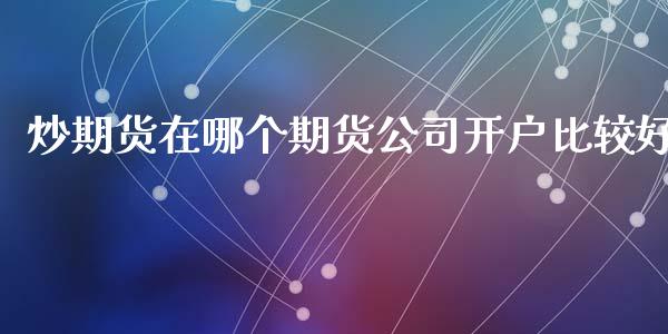 炒期货在哪个期货公司开户比较好_https://www.cqckcrrc.com_黄金期货_第1张