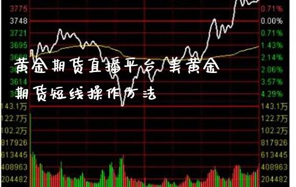 黄金期货直播平台 美黄金期货短线操作方法_黄金期货_第1张_期货投资网 黄金期货直播平台 美黄金期货短线操作方法_https://www.cqckcrrc.com_黄金期货_第1张