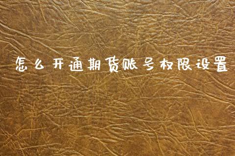 怎么开通期货账号权限设置_黄金期货_第1张_期货投资网 怎么开通期货账号权限设置_https://www.cqckcrrc.com_黄金期货_第1张