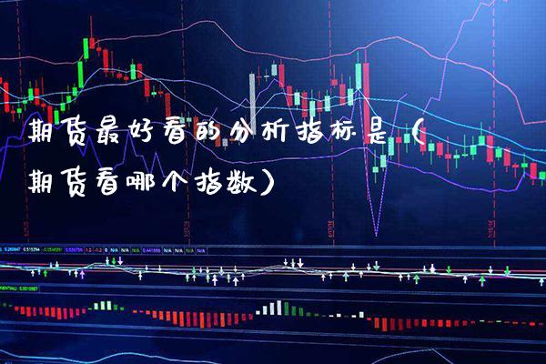 期货最好看的分析指标是（期货看哪个指数）_https://www.cqckcrrc.com_国际期货_第1张