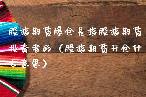 股指期货爆仓是指股指期货投资者的（股指期货开仓什么意思）_https://www.cqckcrrc.com_恒生指数_第1张