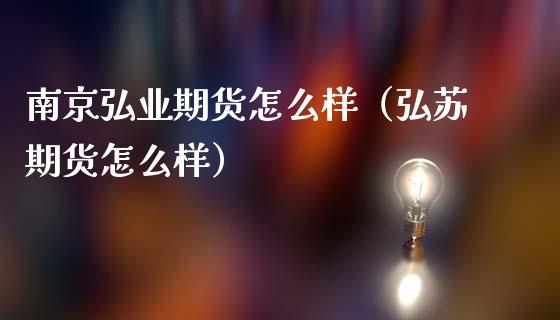 南京弘业期货怎么样（弘苏期货怎么样）_https://www.cqckcrrc.com_纳指直播_第1张