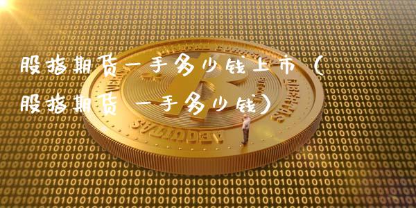 股指期货一手多少钱上市(股指期货 一手多少钱)_恒生指数_第1张_期货投资网 股指期货一手多少钱上市(股指期货 一手多少钱)_https://www.cqckcrrc.com_恒生指数_第1张
