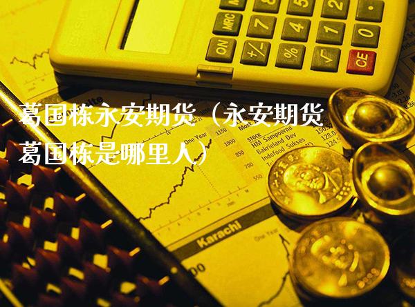 葛国栋永安期货(永安期货葛国栋是哪里人)_恒生指数_第1张_期货投资网 葛国栋永安期货(永安期货葛国栋是哪里人)_https://www.cqckcrrc.com_恒生指数_第1张