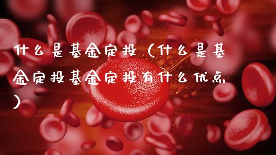什么是基金定投（什么是基金定投基金定投有什么优点）_https://www.cqckcrrc.com_恒生指数_第1张
