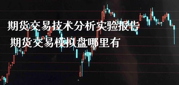 期货交易技术分析实验报告 期货交易模拟盘哪里有_黄金期货_第1张_期货投资网 期货交易技术分析实验报告 期货交易模拟盘哪里有_https://www.cqckcrrc.com_黄金期货_第1张