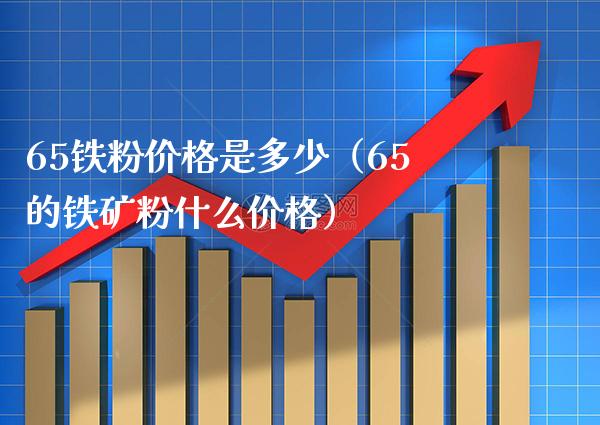65铁粉价格是多少(65的铁矿粉什么价格)_原油期货_第1张_期货投资网 65铁粉价格是多少(65的铁矿粉什么价格)_https://www.cqckcrrc.com_原油期货_第1张