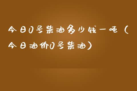 今日0号柴油多少钱一吨（今日油价0号柴油）_https://www.cqckcrrc.com_恒生指数_第1张