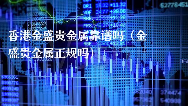 香港金盛贵金属靠谱吗（金盛贵金属正规吗）_https://www.cqckcrrc.com_道指直播_第1张