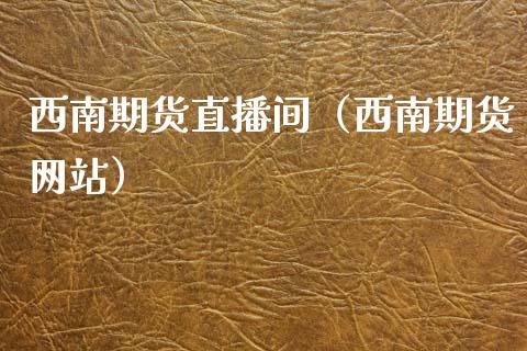 西南期货直播间(西南期货网站)_国际期货_第1张_期货投资网 西南期货直播间(西南期货网站)_https://www.cqckcrrc.com_国际期货_第1张