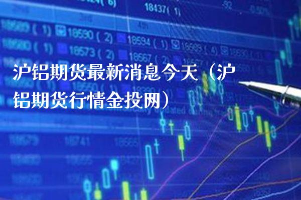 沪铝期货最新消息今天(沪铝期货行情金投网)_纳指直播_第1张_期货投资网 沪铝期货最新消息今天(沪铝期货行情金投网)_https://www.cqckcrrc.com_纳指直播_第1张
