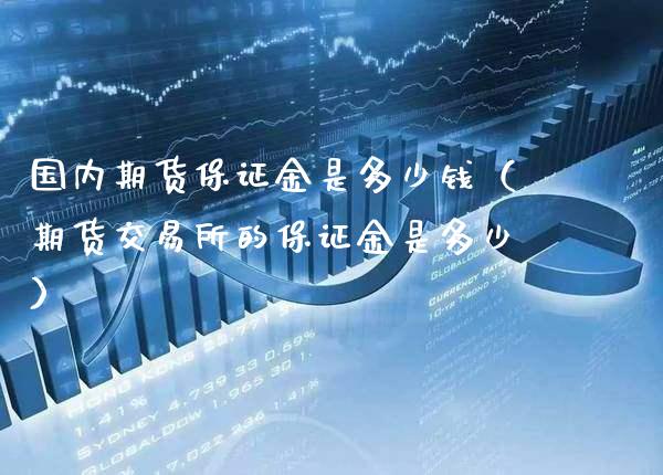 国内期货保证金是多少钱(期货交易所的保证金是多少)_恒生指数_第1张_期货投资网 国内期货保证金是多少钱(期货交易所的保证金是多少)_https://www.cqckcrrc.com_恒生指数_第1张