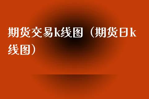 期货交易k线图（期货日k线图）_https://www.cqckcrrc.com_道指直播_第1张