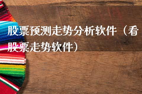 股票预测走势分析软件（看股票走势软件）_https://www.cqckcrrc.com_原油期货_第1张