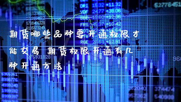 期货哪些品种要开通权限才能交易 期货权限开通有几种开通方法_https://www.cqckcrrc.com_黄金期货_第1张