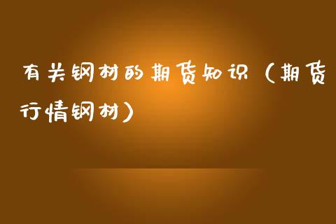 有关钢材的期货知识（期货行情钢材）_https://www.cqckcrrc.com_纳指直播_第1张