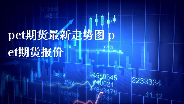 pet期货最新走势图 pet期货报价_https://www.cqckcrrc.com_纳指直播_第1张