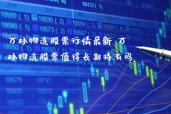 万林物流股票行情最新 万林物流股票值得长期持有吗_恒生指数_第1张_期货投资网 万林物流股票行情最新 万林物流股票值得长期持有吗_https://www.cqckcrrc.com_恒生指数_第1张