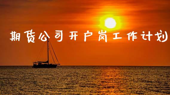 期货公司开户岗工作计划_道指直播_第1张_期货投资网 期货公司开户岗工作计划_https://www.cqckcrrc.com_道指直播_第1张