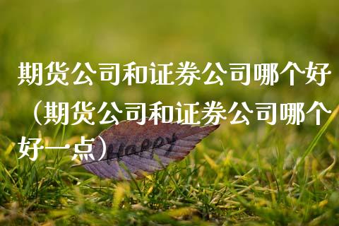 期货公司和证券公司哪个好（期货公司和证券公司哪个好一点）_https://www.cqckcrrc.com_期货开户_第1张