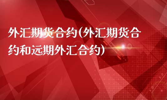 外汇期货合约(外汇期货合约和远期外汇合约)_https://www.cqckcrrc.com_原油期货_第1张