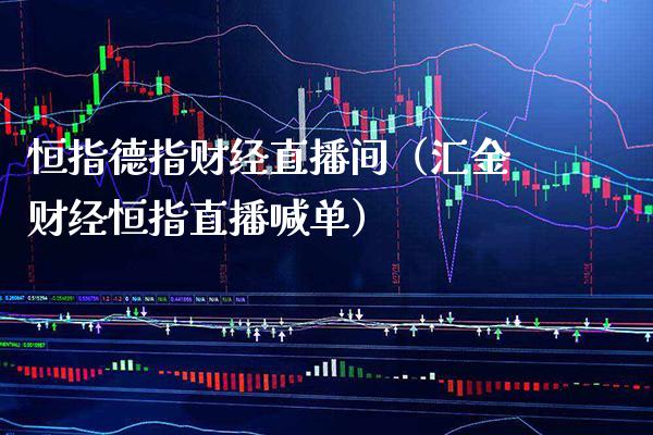 恒指德指财经直播间（汇金财经恒指直播喊单）_https://www.cqckcrrc.com_恒生指数_第1张