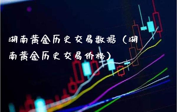 湖南黄金历史交易数据（湖南黄金历史交易价格）_https://www.cqckcrrc.com_黄金期货_第1张