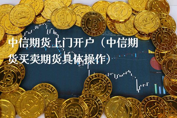 中信期货上门开户(中信期货买卖期货具体操作)_期货直播_第1张_期货投资网 中信期货上门开户(中信期货买卖期货具体操作)_https://www.cqckcrrc.com_期货直播_第1张