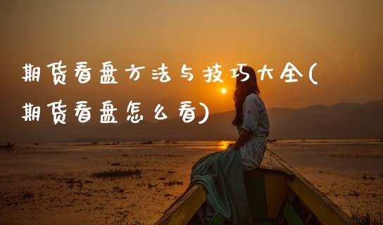期货看盘方法与技巧大全(期货看盘怎么看)_原油期货_第1张_期货投资网 期货看盘方法与技巧大全(期货看盘怎么看)_https://www.cqckcrrc.com_原油期货_第1张