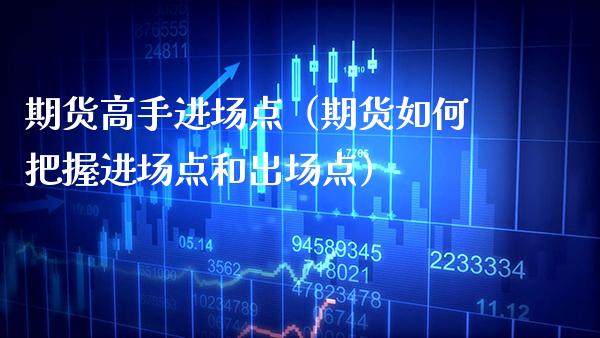 期货高手进场点（期货如何把握进场点和出场点）_https://www.cqckcrrc.com_原油期货_第1张