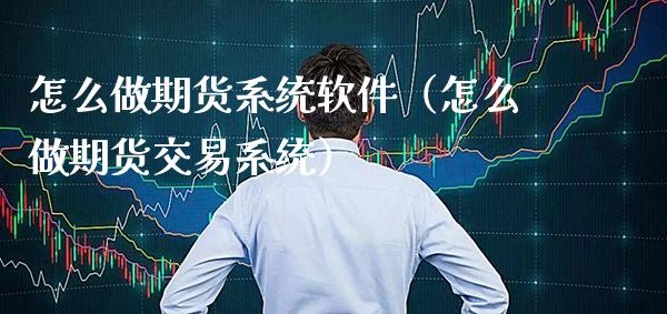 怎么做期货系统软件(怎么做期货交易系统)_期货理财_第1张_期货投资网 怎么做期货系统软件(怎么做期货交易系统)_https://www.cqckcrrc.com_期货理财_第1张