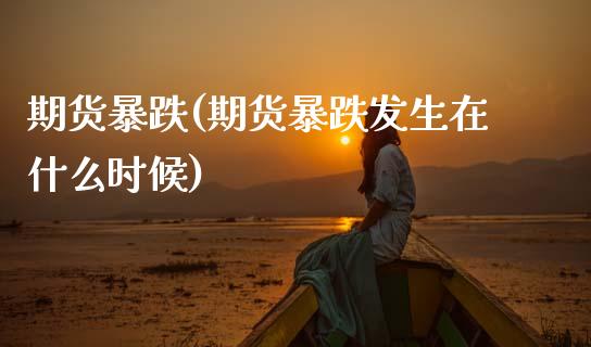期货暴跌(期货暴跌发生在什么时候)_国际期货_第1张_期货投资网 期货暴跌(期货暴跌发生在什么时候)_https://www.cqckcrrc.com_国际期货_第1张