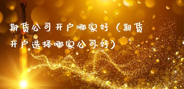 期货公司开户哪家好（期货开户选择哪家公司好）_https://www.cqckcrrc.com_纳指直播_第1张