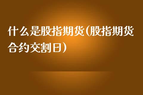 什么是股指期货(股指期货合约交割日)_原油期货_第1张_期货投资网 什么是股指期货(股指期货合约交割日)_https://www.cqckcrrc.com_原油期货_第1张