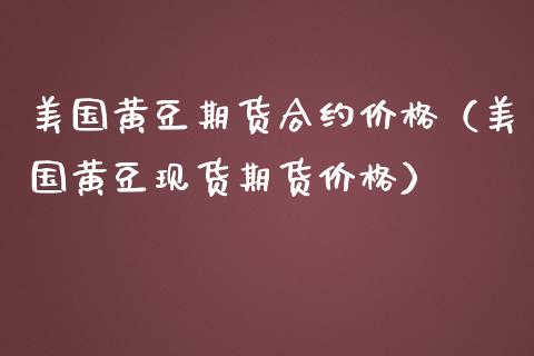 美国黄豆期货合约价格（美国黄豆现货期货价格）_https://www.cqckcrrc.com_恒生指数_第1张