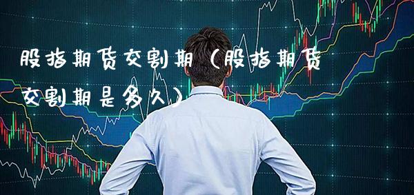 股指期货交割期（股指期货交割期是多久）_https://www.cqckcrrc.com_恒生指数_第1张
