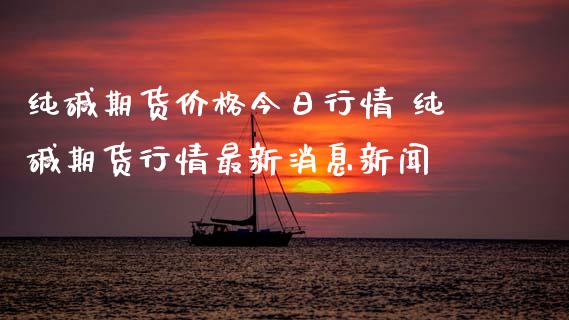 纯碱期货价格今日行情 纯碱期货行情最新消息新闻_纳指直播_第1张_期货投资网 纯碱期货价格今日行情 纯碱期货行情最新消息新闻_https://www.cqckcrrc.com_纳指直播_第1张