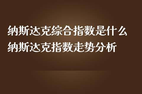 纳斯达克综合指数是什么 纳斯达克指数走势分析_https://www.cqckcrrc.com_纳指直播_第1张